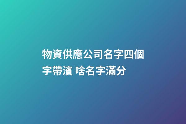 物資供應公司名字四個字帶濱 啥名字滿分-第1張-公司起名-玄機派